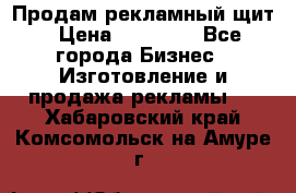 Продам рекламный щит › Цена ­ 21 000 - Все города Бизнес » Изготовление и продажа рекламы   . Хабаровский край,Комсомольск-на-Амуре г.